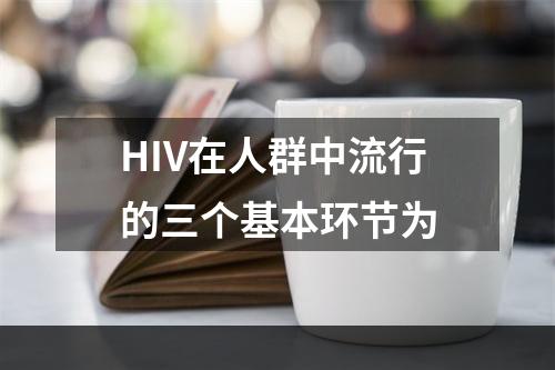 HIV在人群中流行的三个基本环节为