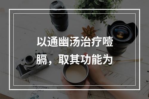 以通幽汤治疗噎膈，取其功能为