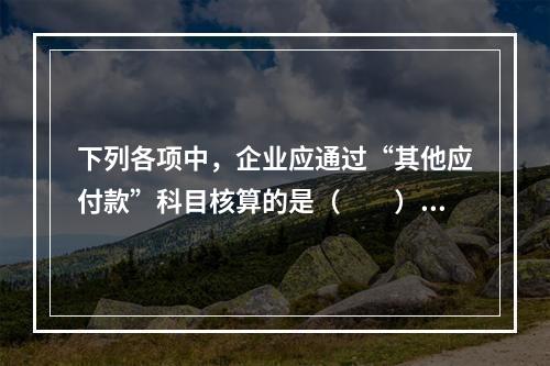 下列各项中，企业应通过“其他应付款”科目核算的是（　　）。