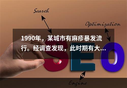 1990年，某城市有麻疹暴发流行。经调查发现，此时期有大量的