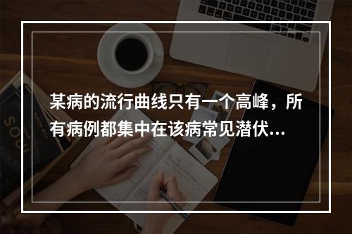 某病的流行曲线只有一个高峰，所有病例都集中在该病常见潜伏期这