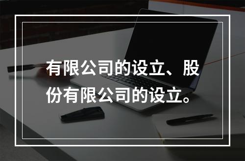 有限公司的设立、股份有限公司的设立。