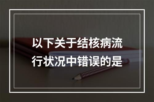 以下关于结核病流行状况中错误的是