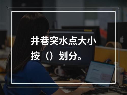 井巷突水点大小按（）划分。