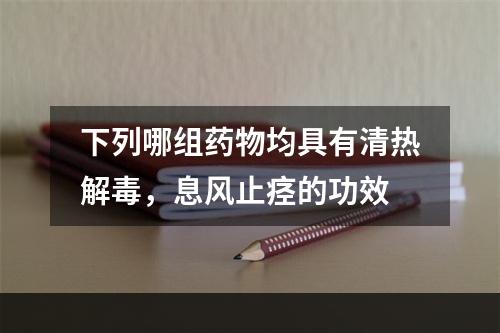 下列哪组药物均具有清热解毒，息风止痉的功效