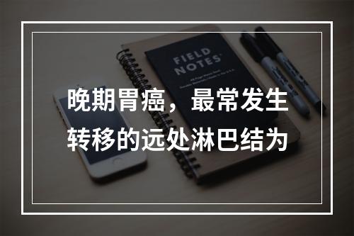 晚期胃癌，最常发生转移的远处淋巴结为