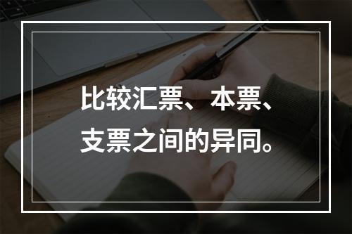 比较汇票、本票、支票之间的异同。