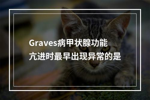 Graves病甲状腺功能亢进时最早出现异常的是