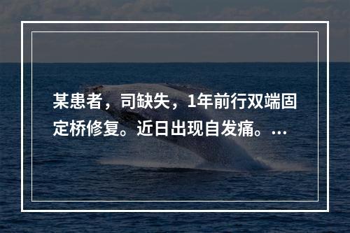 某患者，司缺失，1年前行双端固定桥修复。近日出现自发痛。冷热