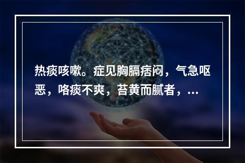 热痰咳嗽。症见胸膈痞闷，气急呕恶，咯痰不爽，苔黄而腻者，治宜