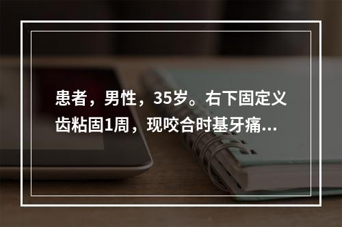 患者，男性，35岁。右下固定义齿粘固1周，现咬合时基牙痛。查