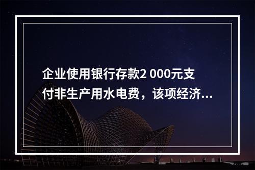 企业使用银行存款2 000元支付非生产用水电费，该项经济业务