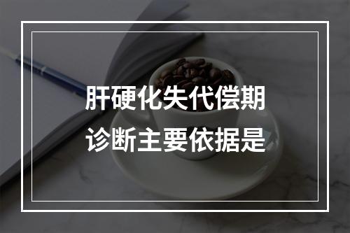 肝硬化失代偿期诊断主要依据是