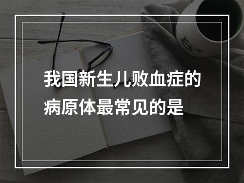 我国新生儿败血症的病原体最常见的是