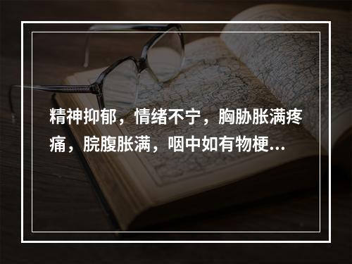 精神抑郁，情绪不宁，胸胁胀满疼痛，脘腹胀满，咽中如有物梗塞，