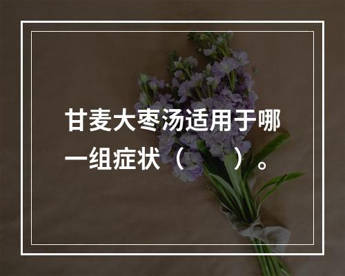 甘麦大枣汤适用于哪一组症状（　　）。