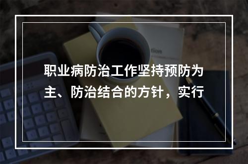 职业病防治工作坚持预防为主、防治结合的方针，实行