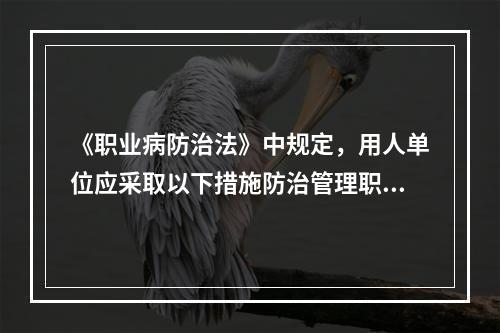 《职业病防治法》中规定，用人单位应采取以下措施防治管理职业病