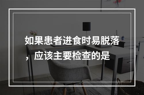 如果患者进食时易脱落，应该主要检查的是