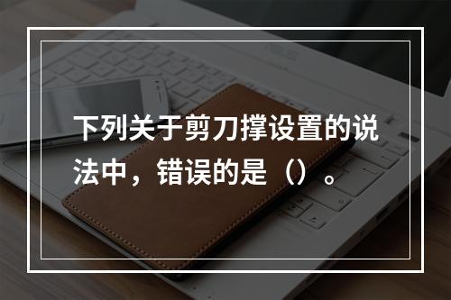 下列关于剪刀撑设置的说法中，错误的是（）。