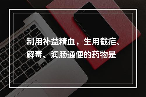 制用补益精血，生用截疟、解毒、润肠通便的药物是