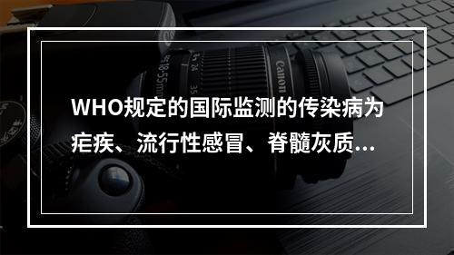 WHO规定的国际监测的传染病为疟疾、流行性感冒、脊髓灰质炎、