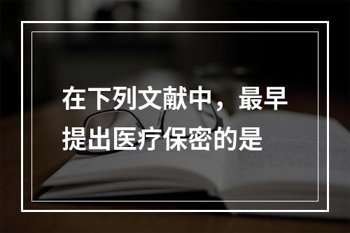 在下列文献中，最早提出医疗保密的是