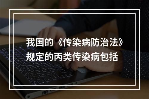 我国的《传染病防治法》规定的丙类传染病包括