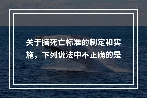 关于脑死亡标准的制定和实施，下列说法中不正确的是