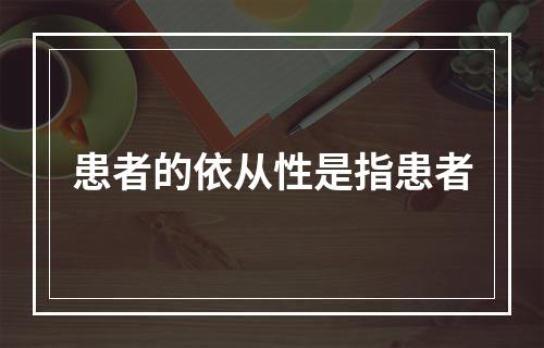 患者的依从性是指患者