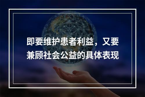 即要维护患者利益，又要兼顾社会公益的具体表现