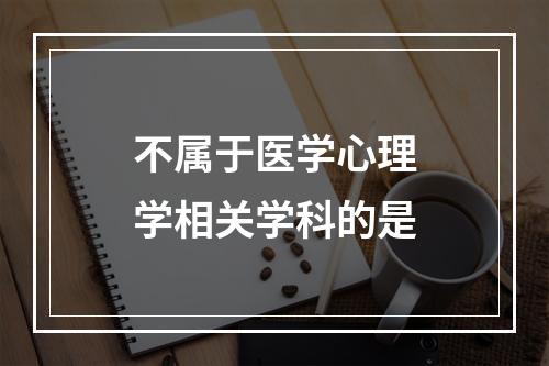 不属于医学心理学相关学科的是