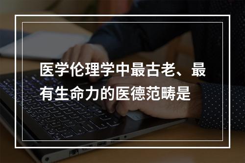 医学伦理学中最古老、最有生命力的医德范畴是