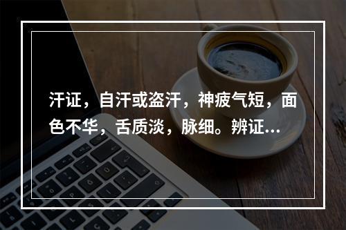 汗证，自汗或盗汗，神疲气短，面色不华，舌质淡，脉细。辨证应属