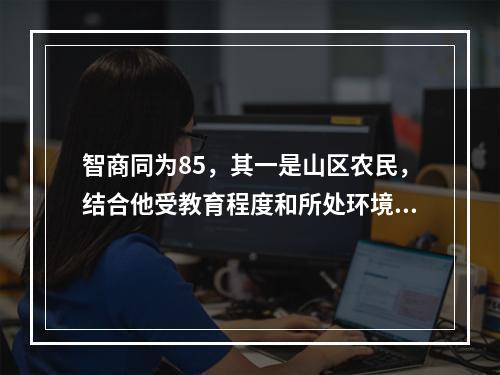 智商同为85，其一是山区农民，结合他受教育程度和所处环境，考