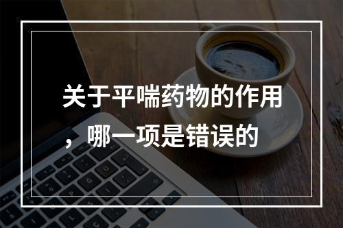 关于平喘药物的作用，哪一项是错误的