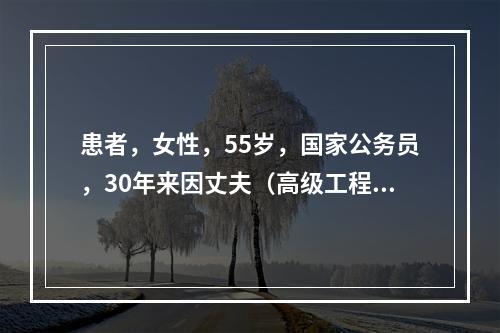 患者，女性，55岁，国家公务员，30年来因丈夫（高级工程师）