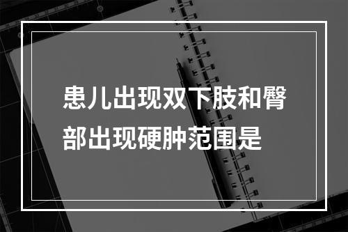 患儿出现双下肢和臀部出现硬肿范围是