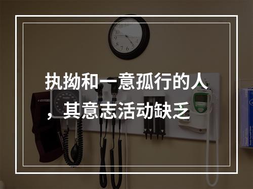 执拗和一意孤行的人，其意志活动缺乏