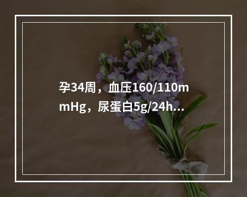 孕34周，血压160/110mmHg，尿蛋白5g/24h，上