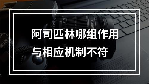 阿司匹林哪组作用与相应机制不符