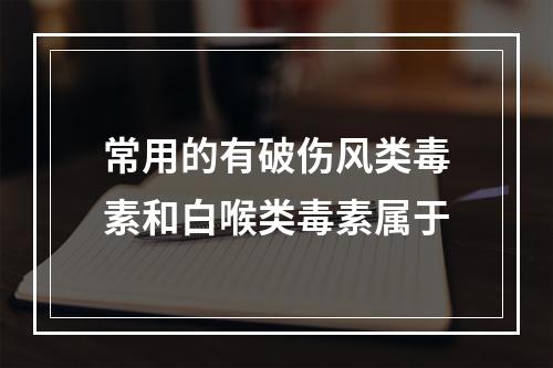 常用的有破伤风类毒素和白喉类毒素属于