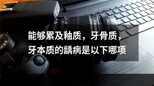 能够累及釉质，牙骨质，牙本质的龋病是以下哪项