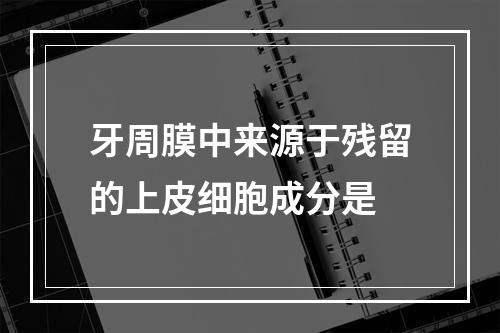 牙周膜中来源于残留的上皮细胞成分是