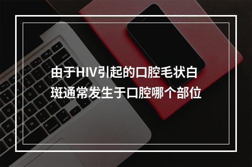 由于HIV引起的口腔毛状白斑通常发生于口腔哪个部位