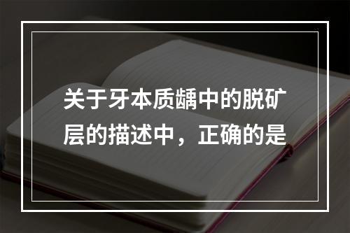 关于牙本质龋中的脱矿层的描述中，正确的是