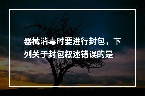 器械消毒时要进行封包，下列关于封包叙述错误的是