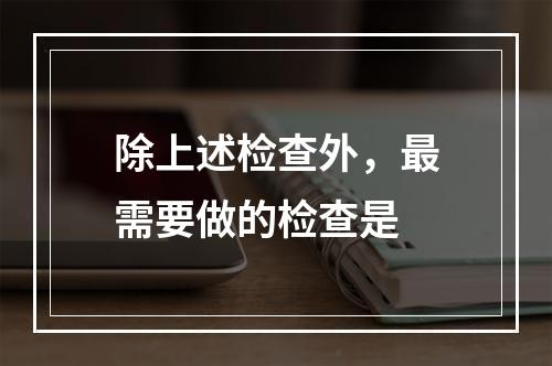 除上述检查外，最需要做的检查是