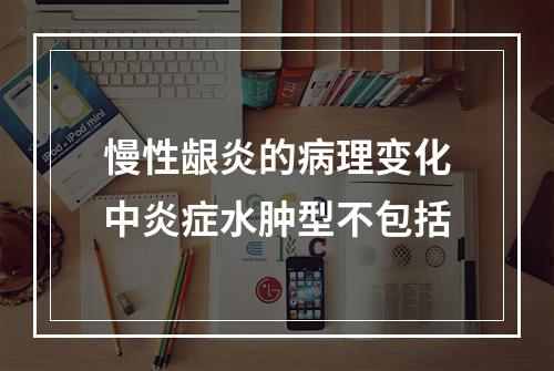 慢性龈炎的病理变化中炎症水肿型不包括