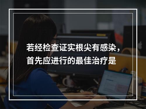 若经检查证实根尖有感染，首先应进行的最佳治疗是